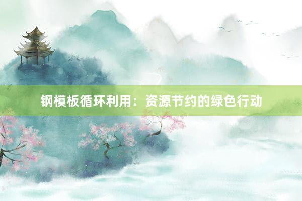 钢模板循环利用：资源节约的绿色行动